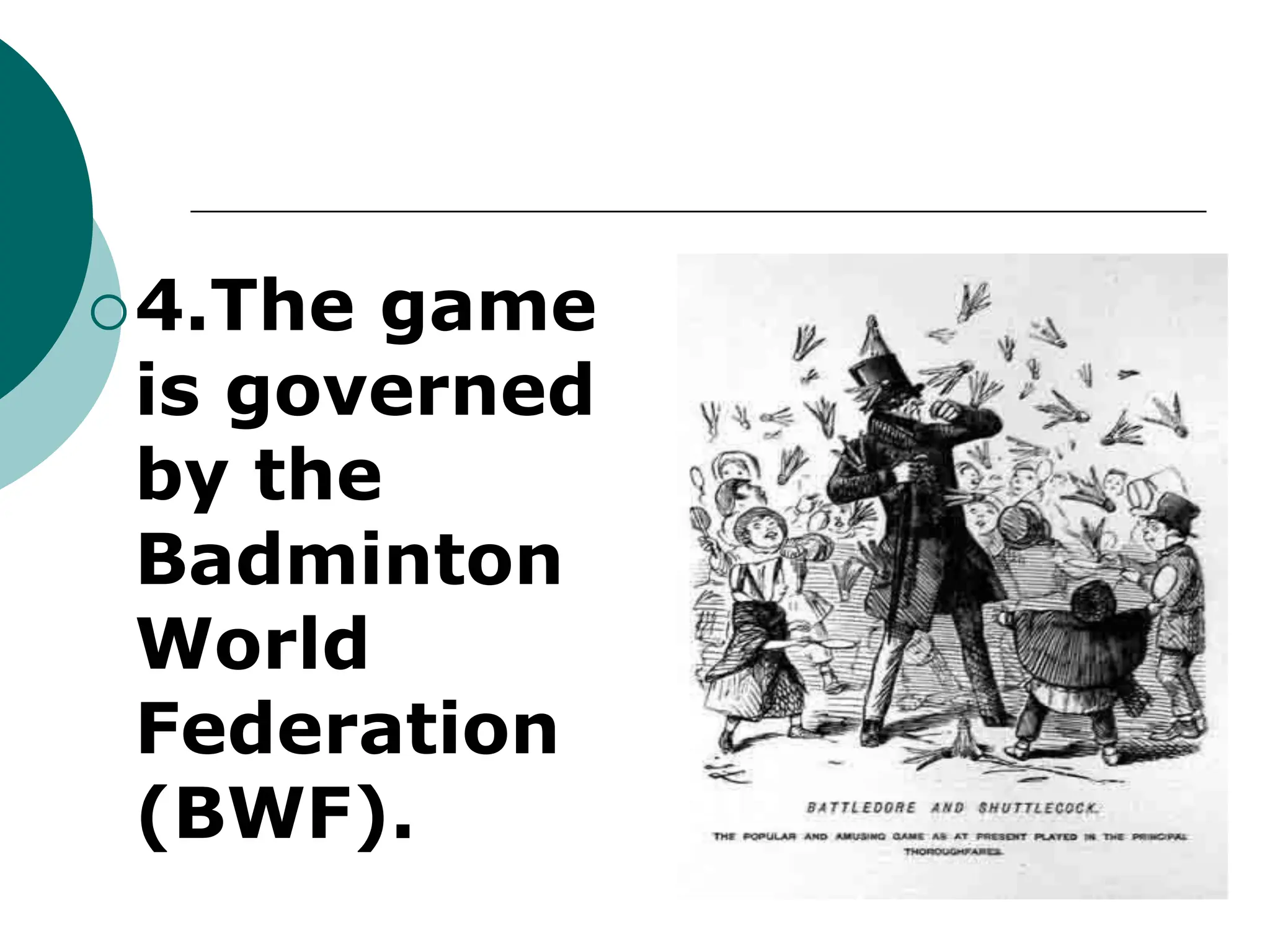 4.The game
is governed
by the
Badminton
World
Federation
(BWF).
 