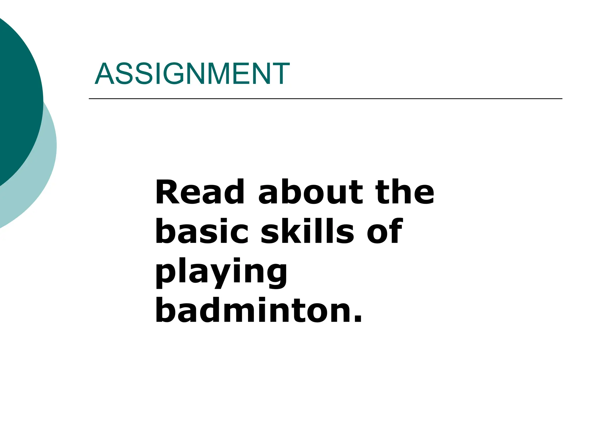 ASSIGNMENT
Read about the
basic skills of
playing
badminton.
 