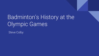 Badminton's History at the
Olympic Games
Steve Colby
 