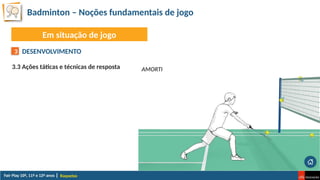 Badminton – Noções fundamentais de jogo
Raquetas
Em situação de jogo
DESENVOLVIMENTO
3.3 Ações táticas e técnicas de resposta
3
AMORTI
 