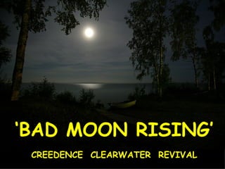 ‘ BAD MOON RISING’ CREEDENCE  CLEARWATER  REVIVAL 