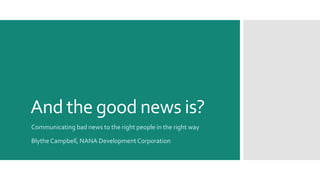 And the good news is?
Communicating bad news to the right people in the right way
Blythe Campbell, NANA Development Corporation
 