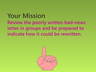 Your Mission
Review the poorly written bad-news
letter in groups and be prepared to
indicate how it could be rewritten.
 
