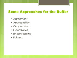 Some Approaches for the Buffer
• Agreement
• Appreciation
• Cooperation
• Good News
• Understanding
• Fairness
 
