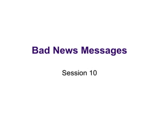 Bad News Messages
Session 10
 