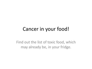 Cancer in your food! Find out the list of toxic food, which may already be, in your fridge. 