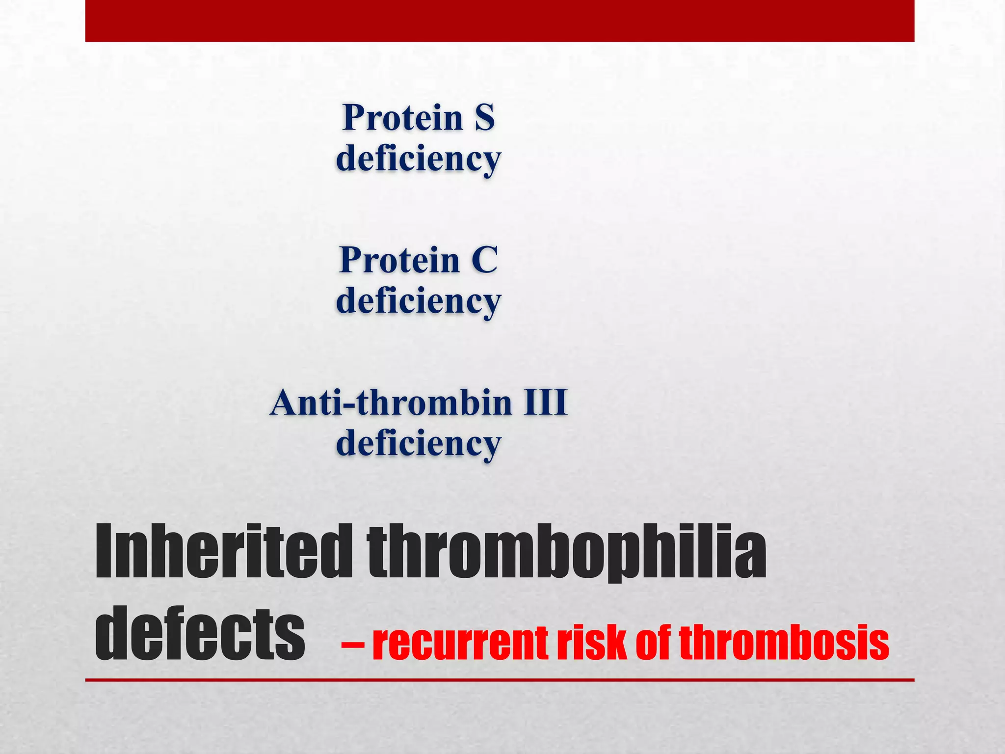 Inherited thrombophilia
defects – recurrent risk of thrombosis
Protein S
deficiency
Protein C
deficiency
Anti-thrombin III
deficiency
 