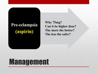 Management
Pre-eclampsia
(aspirin)
Why 75mg?
Can it be higher dose?
The more the better?
The less the safer?
 