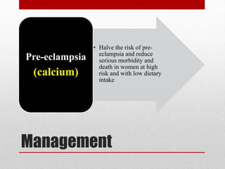 Management
• Halve the risk of pre-
eclampsia and reduce
serious morbidity and
death in women at high
risk and with low dietary
intake
Pre-eclampsia
(calcium)
 