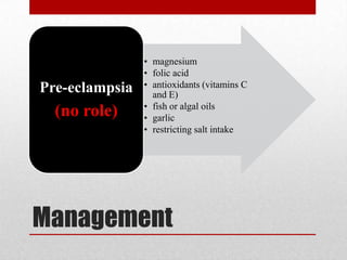 Management
• magnesium
• folic acid
• antioxidants (vitamins C
and E)
• fish or algal oils
• garlic
• restricting salt intake
Pre-eclampsia
(no role)
 