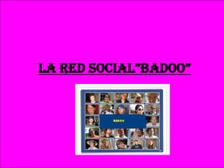 la RED SOCIal”BaDOO”
 