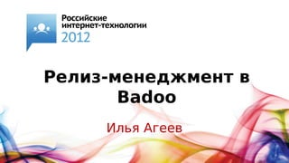 Релиз-менеджмент в
       Badoo
     Илья Агеев
 