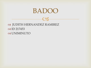 
 JUDITH HERNANDEZ RAMIREZ
 ID 217453
 UNIMINUTO
BADOO
 