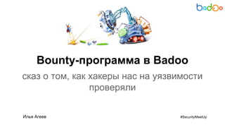 Bounty-программа в Badoo
сказ о том, как хакеры нас на уязвимости
проверяли
Илья Агеев #SecurityMeetUp
 
