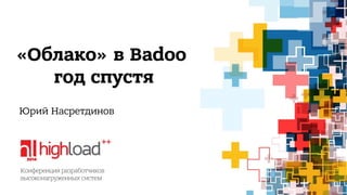 «Облако» в Badoo 
год спустя 
Юрий Насретдинов 
 