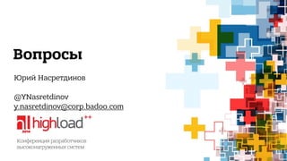 Вопросы 
Юрий Насретдинов 
@YNasretdinov 
y.nasretdinov@corp.badoo.com 
