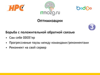 Оптимизации

Борьба с положительной обратной связью
• Сам себе DDOS’ер
• Прогрессивные паузы между командами/реконнектами
• Реконнект на свой сервер
 