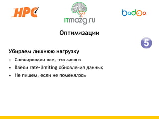Оптимизации

Убираем лишнюю нагрузку
• Скешировали все, что можно
• Ввели rate-limiting обновления данных
• Не пишем, если не поменялось
 