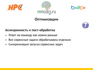 Оптимизации

Асинхронность и пост-обработка
• Ответ на команду как можно раньше
• Все сервисные задачи обрабатываем отдельно
• Синхронизация запуска сервисных задач
 