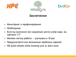 Заключение

• Мониторинг и профилирование
• Необходимы
• Если вы выпилили все медленые места в php-коде, вы
  сделали 1/7
• Меняем логику работы — улучшаем в 10 раз
• Предусмотрите все возможные проблемы заранее
• We build wheels while existing suck or don't exist
 