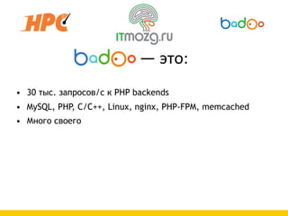                    —  это:
• 30 тыс. запросов/с к PHP backends
• MySQL, PHP, C/C++, Linux, nginx, PHP-FPM, memcached
• Много своего
 