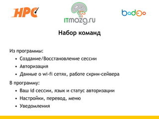 Набор команд

Из программы:
  • Создание/Восстановление сессии
  • Авторизация
  • Данные о wi-fi сетях, работе скрин-сейвера
В программу:
  • Ваш id сессии, язык и статус авторизации
  • Настройки, перевод, меню
  • Уведомления
 