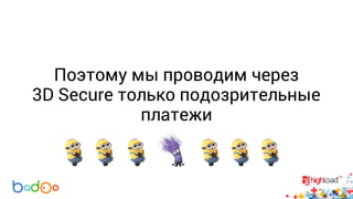 Поэтому мы проводим через 
3D Secure только подозрительные 
платежи 
 