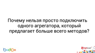 Почему нельзя просто подключить 
одного агрегатора, который 
предлагает больше всего методов? 
 