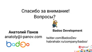 Спасибо за внимание! 
Вопросы? 
Badoo Development 
twitter.com/BadooDev 
habrahabr.ru/company/badoo/ 
Анатолий Панов 
anatoly@i-panov.com 
