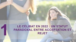 1
LE CÉLIBAT EN 2022 : UN STATUT
PARADOXAL ENTRE ACCEPTATION ET
REJET
 