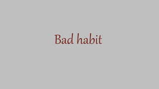 Bad habit
 