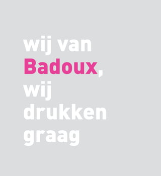 wij van
Badoux,
wij
drukken
graag
 