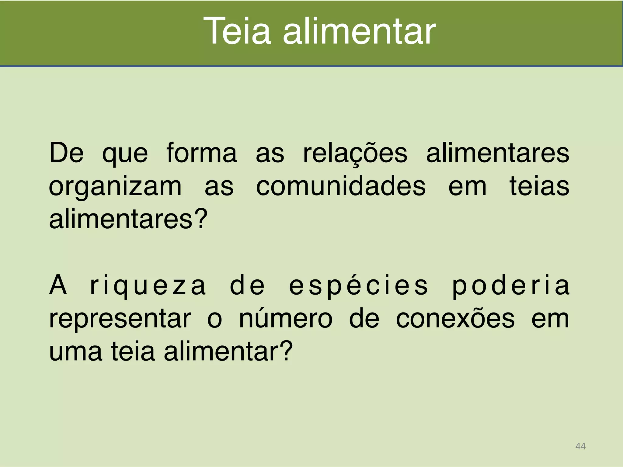 Teia alimentar
De que forma as relações alimentares
organizam as comunidades em teias
alimentares?!
!
A riqueza de espécies poderia
representar o número de conexões em
uma teia alimentar?
44	
  
 