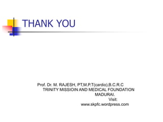 THANK YOU
Prof. Dr. M. RAJESH, PT,M.P.T(cardio),B.C.R.C
TRINITY MISSIOIN AND MEDICAL FOUNDATION
MADURAI.
Visit:
www.skpfc.wordpress.com
 