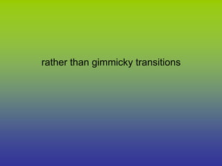 rather than gimmicky transitions