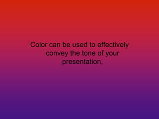 Color can be used to effectively convey the tone of your presentation,