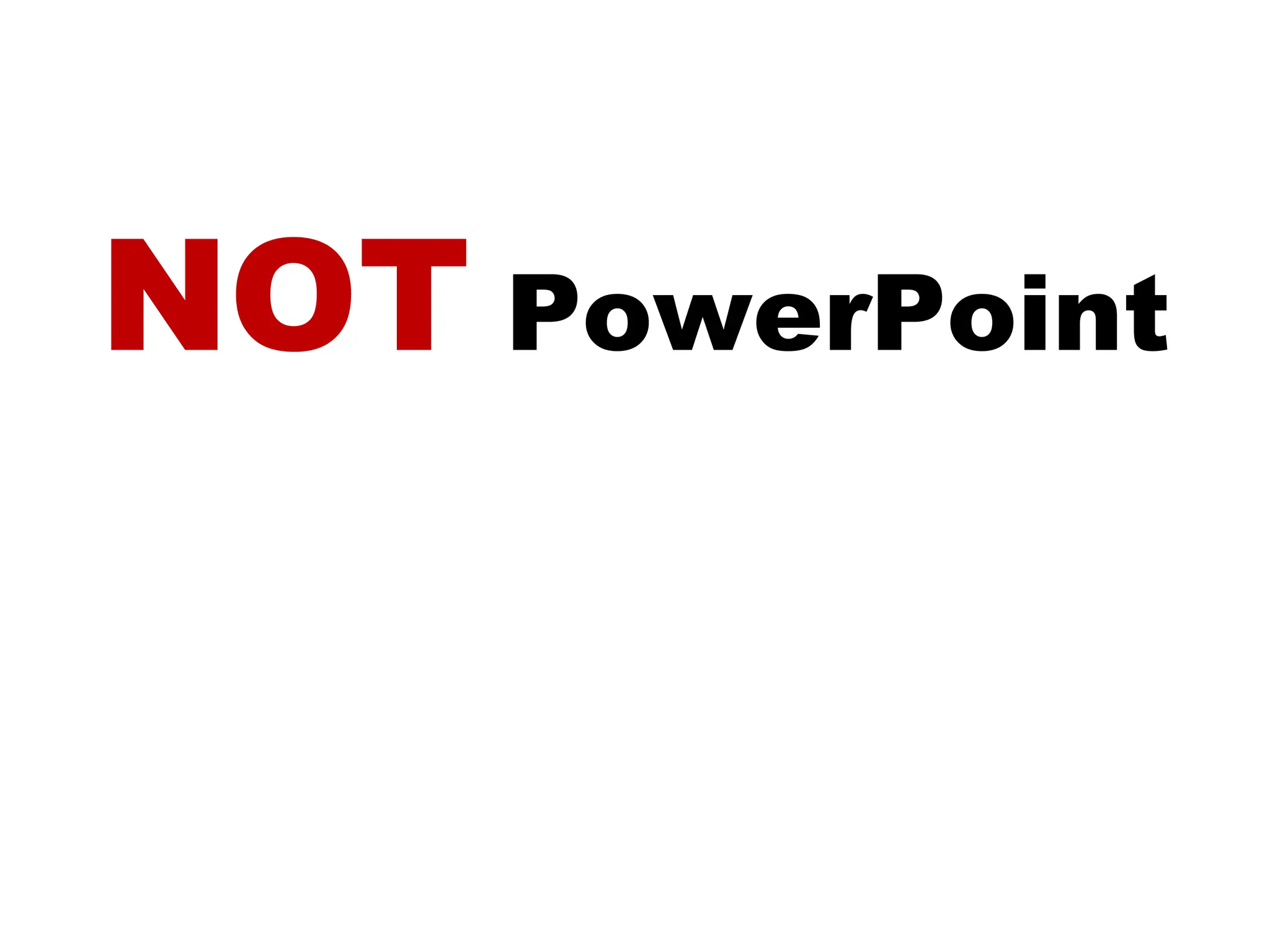 NOT  PowerPoint 