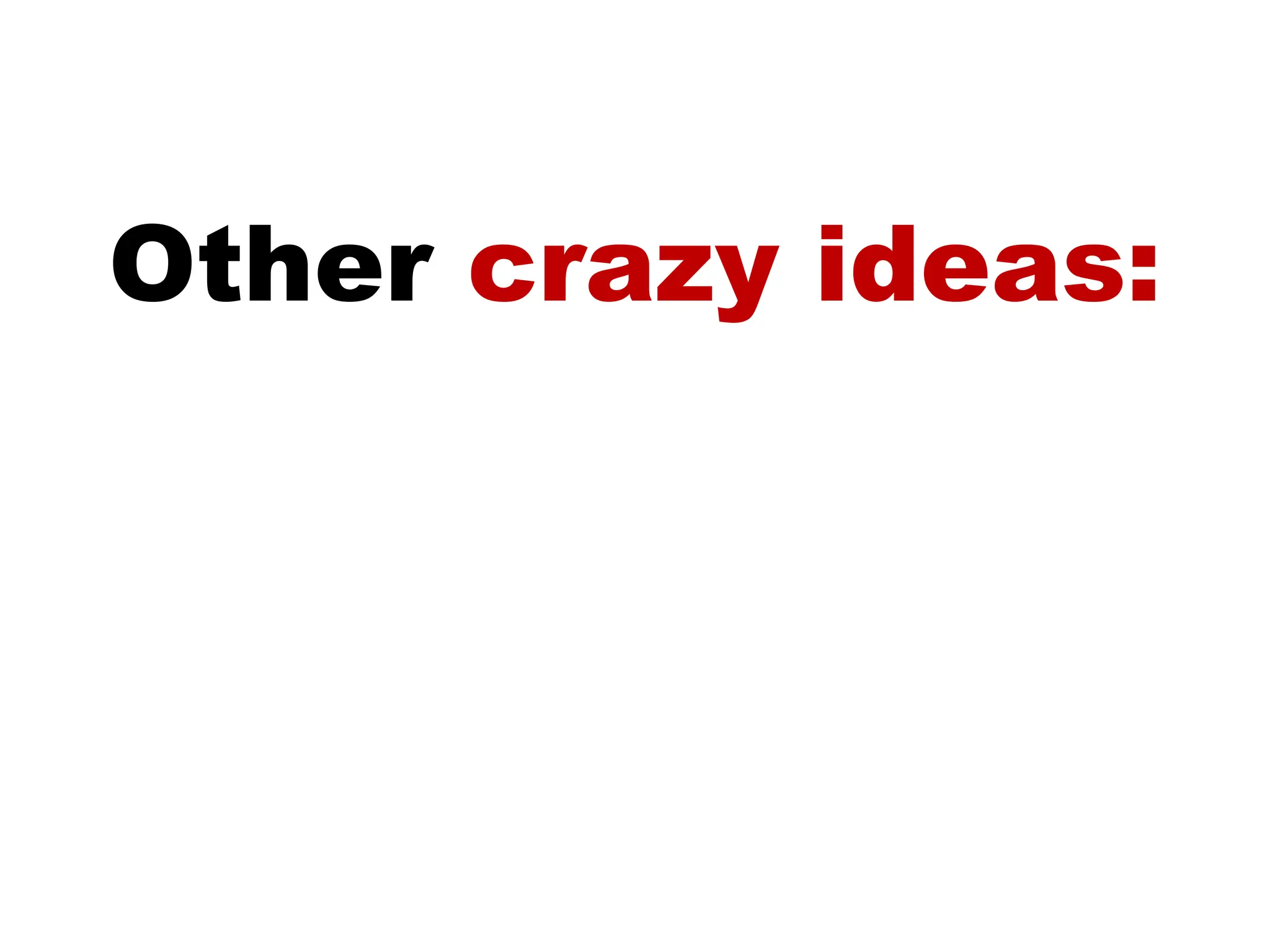 Other  crazy ideas: 