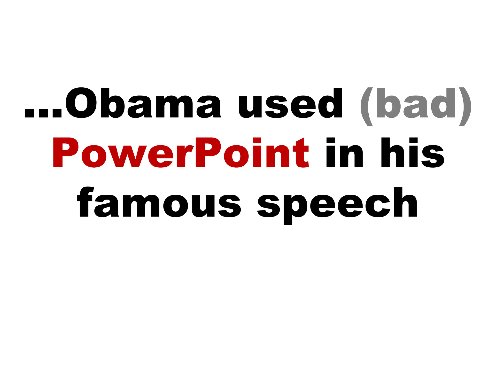 ...Obama used  (bad)  PowerPoint  in his  famous speech 