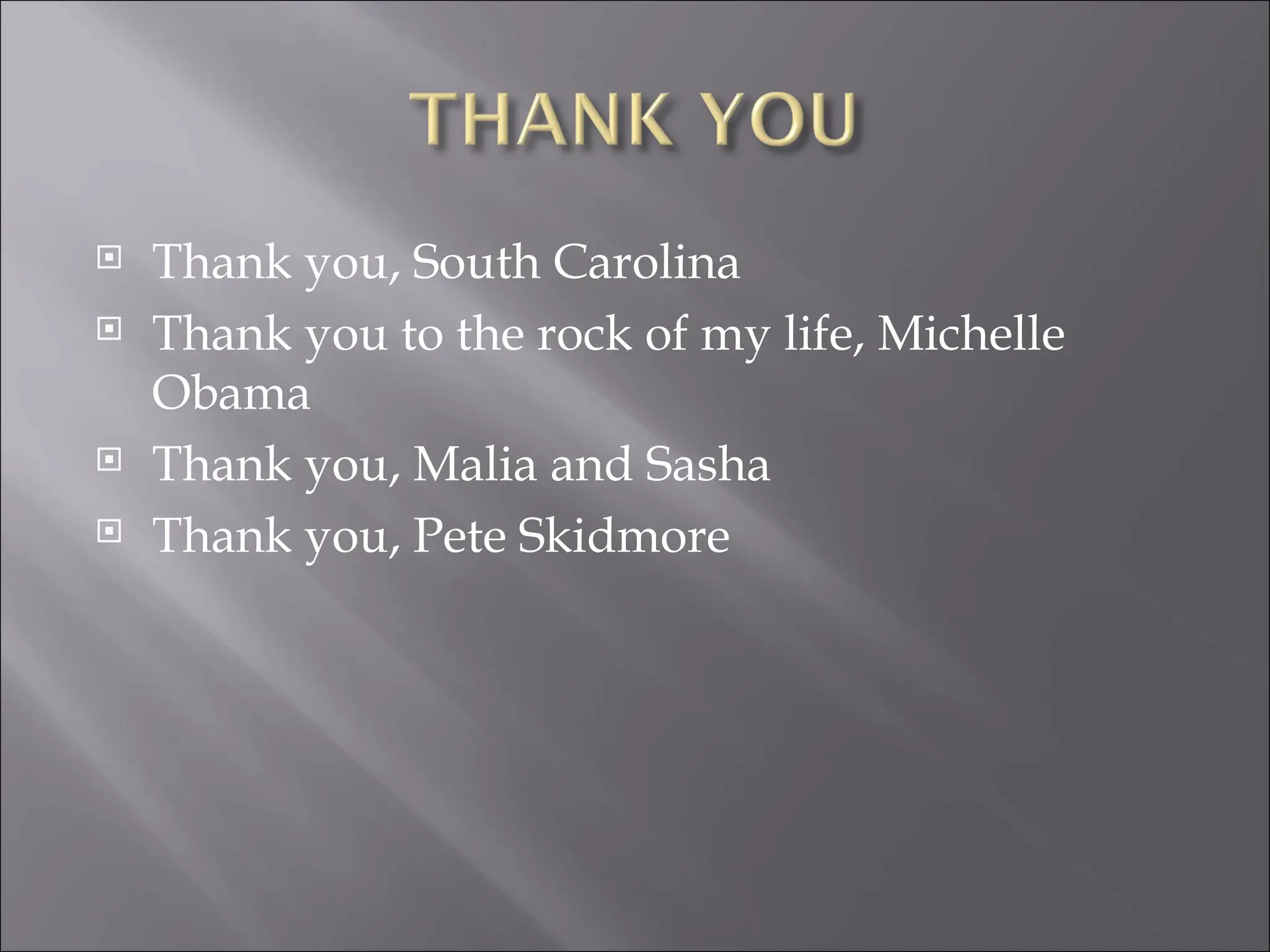 Thank you, South Carolina Thank you to the rock of my life, Michelle Obama Thank you, Malia and Sasha Thank you, Pete Skidmore 
