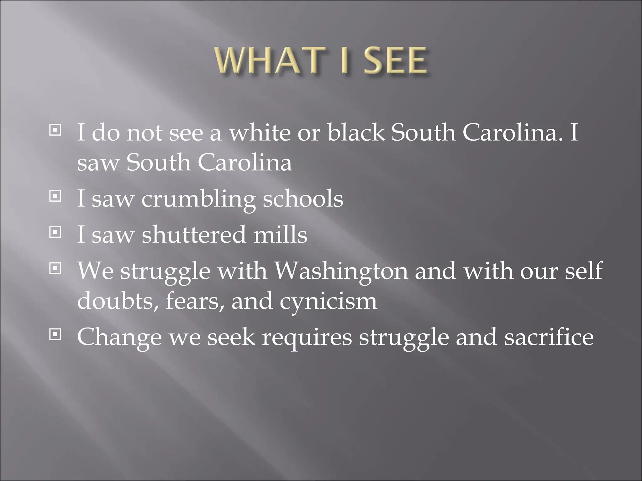 I do not see a white or black South Carolina. I saw South Carolina I saw crumbling schools I saw shuttered mills We struggle with Washington and with our self doubts, fears, and cynicism Change we seek requires struggle and sacrifice 