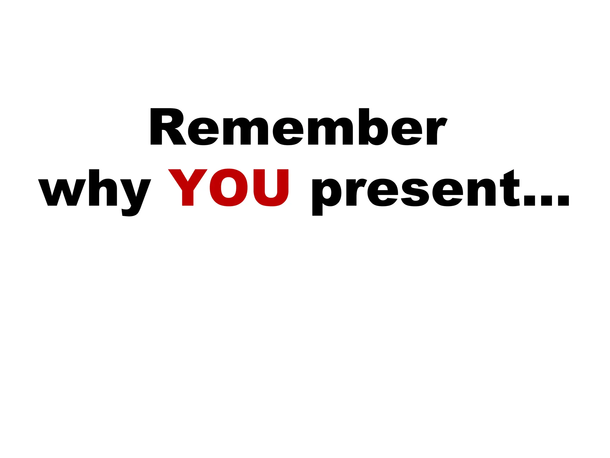 Remember  why   YOU  present… 