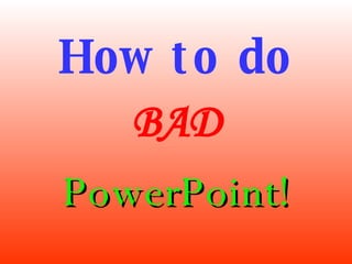 How to do BAD PowerPoint! 
