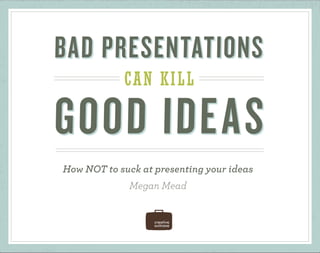 NOT 2 SUCK
BAD PRESENTATIONS KILL GOOD IDEAS #not2suck
How NOT to suck at presenting your ideas
Megan Mead
 