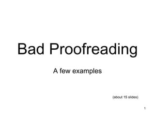 1 Bad Proofreading A few examples (about 15 slides) 