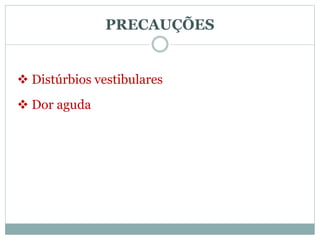  Distúrbios vestibulares
PRECAUÇÕES
 Dor aguda
 