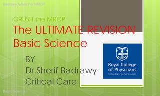 CRUSH the MRCP The ULTIMATE REVISION Basic Science 
BY 
Dr.Sherif Badrawy 
Critical Care Badrawy Notes For MRCP 
Basic Science 
 