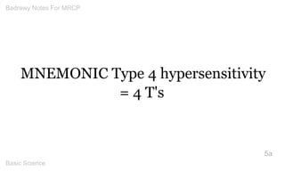 MNEMONIC Type 4 hypersensitivity = 4 T's 
5a 
Badrawy Notes For MRCP 
Basic Science 
 