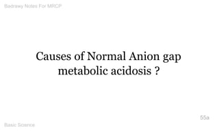 Causes of Normal Anion gap metabolic acidosis ? 
55a 
Badrawy Notes For MRCP 
Basic Science 
 