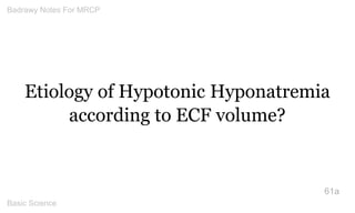 Etiology of Hypotonic Hyponatremia according to ECF volume? 
61a 
Badrawy Notes For MRCP 
Basic Science 
 